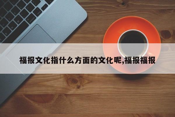 福报文化指什么方面的文化呢,福报福报