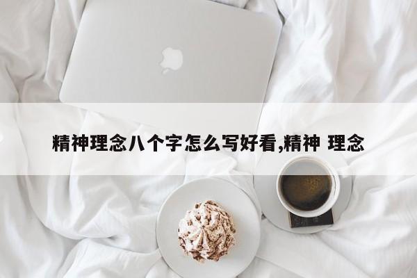 精神理念八个字怎么写好看,精神 理念