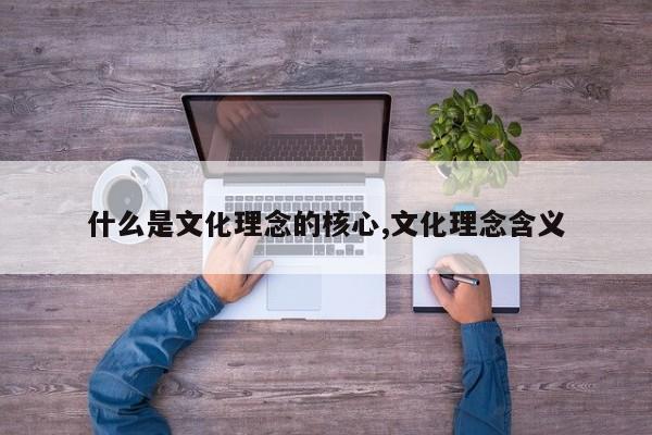什么是文化理念的核心,文化理念含义