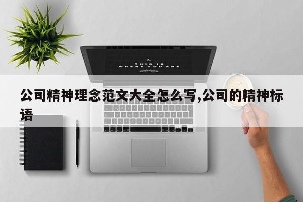 公司精神理念范文大全怎么写,公司的精神标语