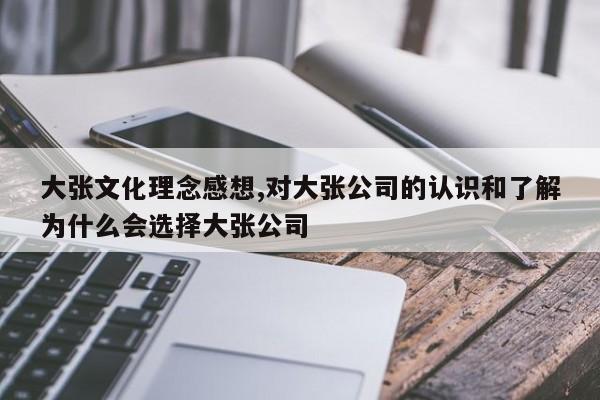 大张文化理念感想,对大张公司的认识和了解为什么会选择大张公司