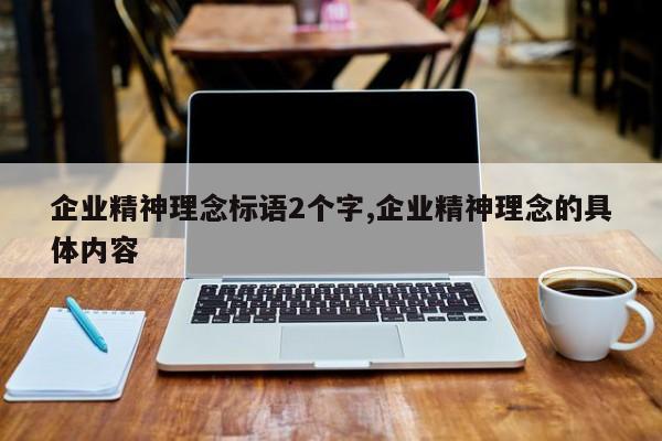 企业精神理念标语2个字,企业精神理念的具体内容