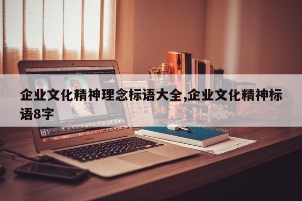 企业文化精神理念标语大全,企业文化精神标语8字