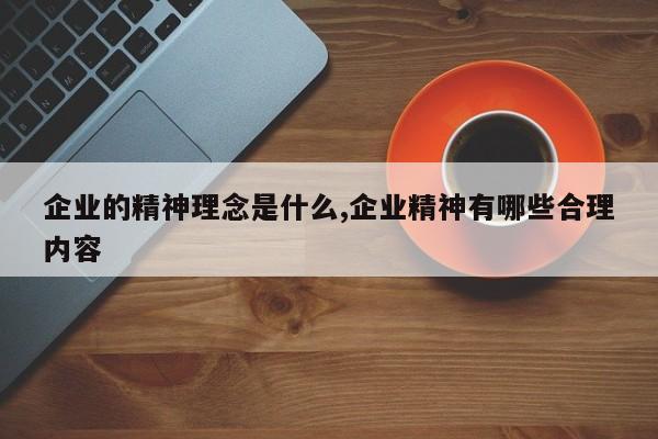 企业的精神理念是什么,企业精神有哪些合理内容