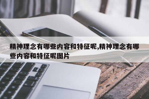 精神理念有哪些内容和特征呢,精神理念有哪些内容和特征呢图片