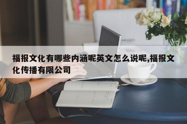 福报文化有哪些内涵呢英文怎么说呢,福报文化传播有限公司