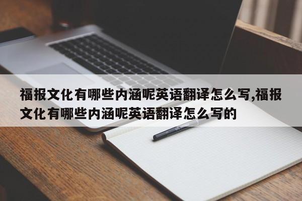 福报文化有哪些内涵呢英语翻译怎么写,福报文化有哪些内涵呢英语翻译怎么写的