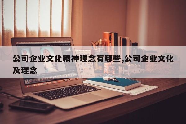 公司企业文化精神理念有哪些,公司企业文化及理念