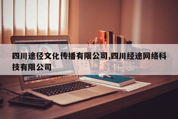 四川途径文化传播有限公司,四川经途网络科技有限公司