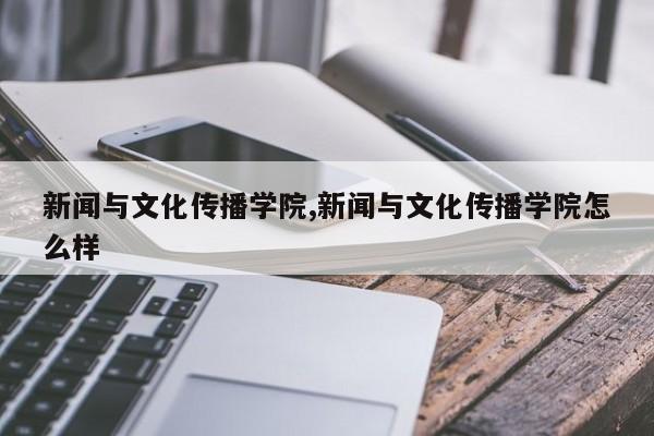 新闻与文化传播学院,新闻与文化传播学院怎么样