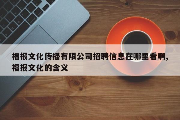福报文化传播有限公司招聘信息在哪里看啊,福报文化的含义