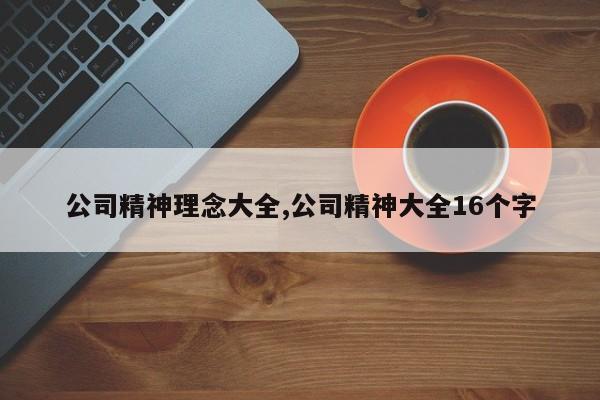 公司精神理念大全,公司精神大全16个字