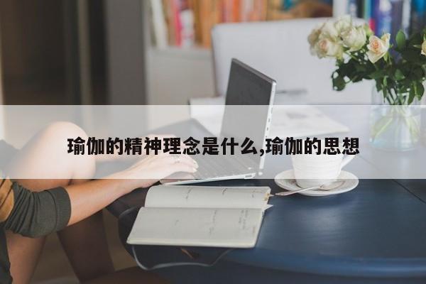 瑜伽的精神理念是什么,瑜伽的思想