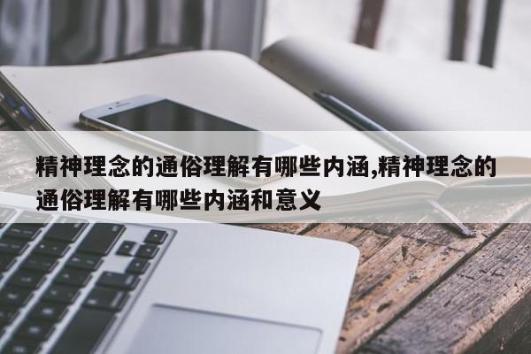 精神理念的通俗理解有哪些内涵,精神理念的通俗理解有哪些内涵和意义